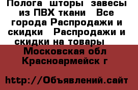 Полога, шторы, завесы из ПВХ ткани - Все города Распродажи и скидки » Распродажи и скидки на товары   . Московская обл.,Красноармейск г.